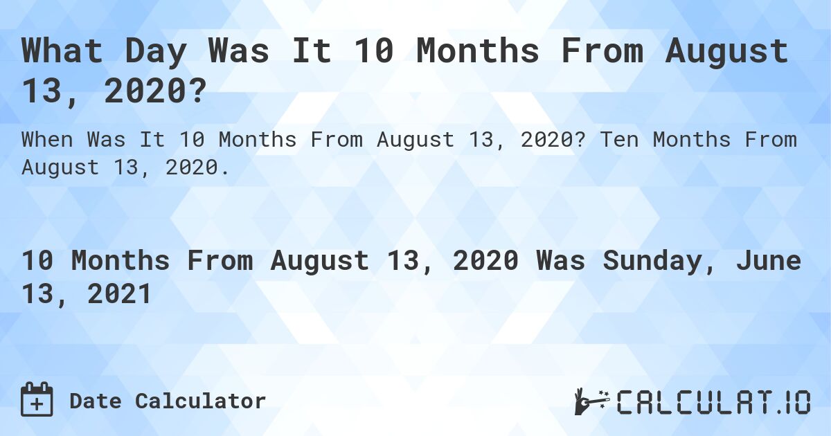 What Day Was It 10 Months From August 13, 2020?. Ten Months From August 13, 2020.