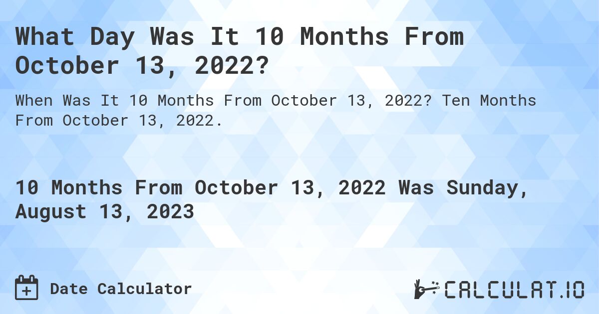 What Day Was It 10 Months From October 13, 2022?. Ten Months From October 13, 2022.