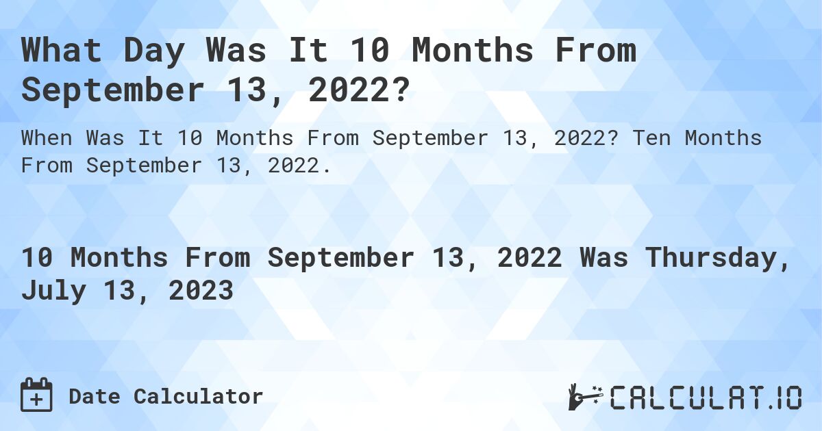 What Day Was It 10 Months From September 13, 2022?. Ten Months From September 13, 2022.