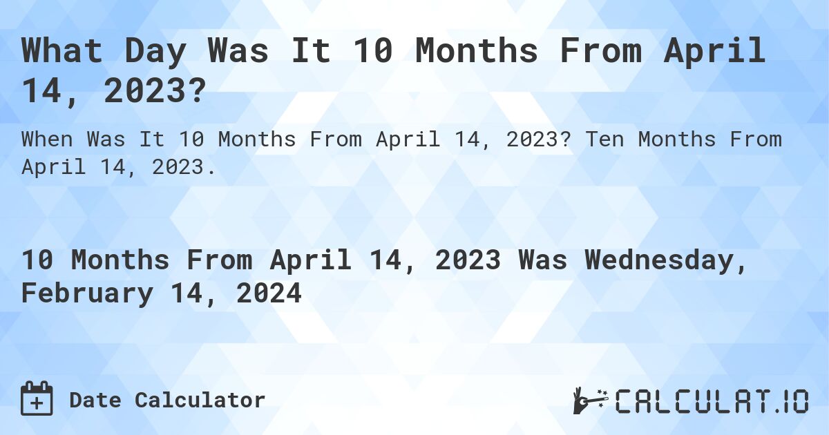 What Day Was It 10 Months From April 14, 2023?. Ten Months From April 14, 2023.