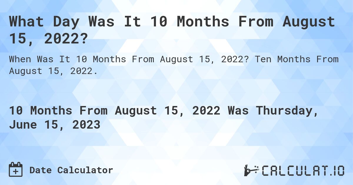 What Day Was It 10 Months From August 15, 2022?. Ten Months From August 15, 2022.