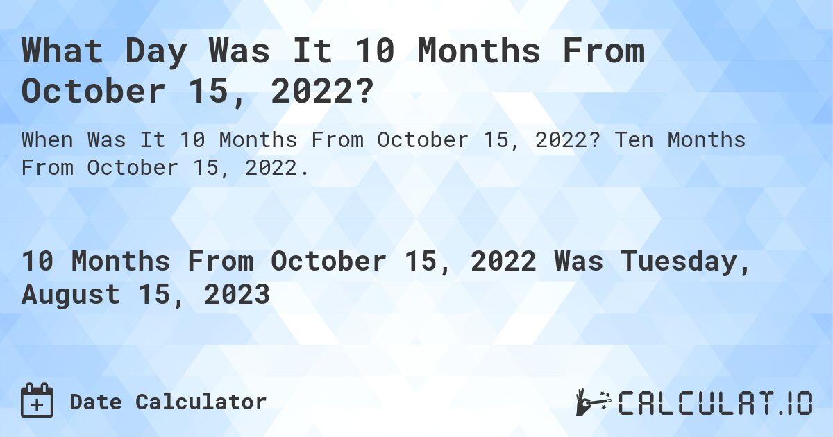 What Day Was It 10 Months From October 15, 2022?. Ten Months From October 15, 2022.