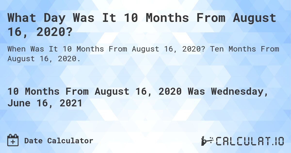 What Day Was It 10 Months From August 16, 2020?. Ten Months From August 16, 2020.