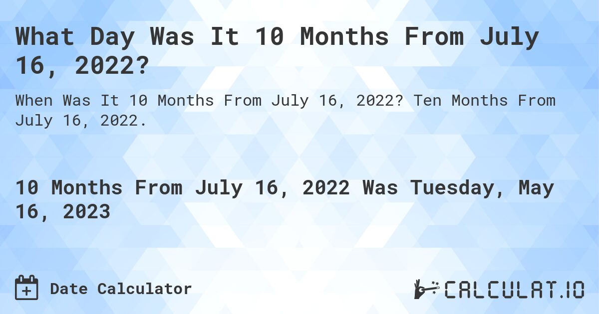 What Day Was It 10 Months From July 16, 2022?. Ten Months From July 16, 2022.