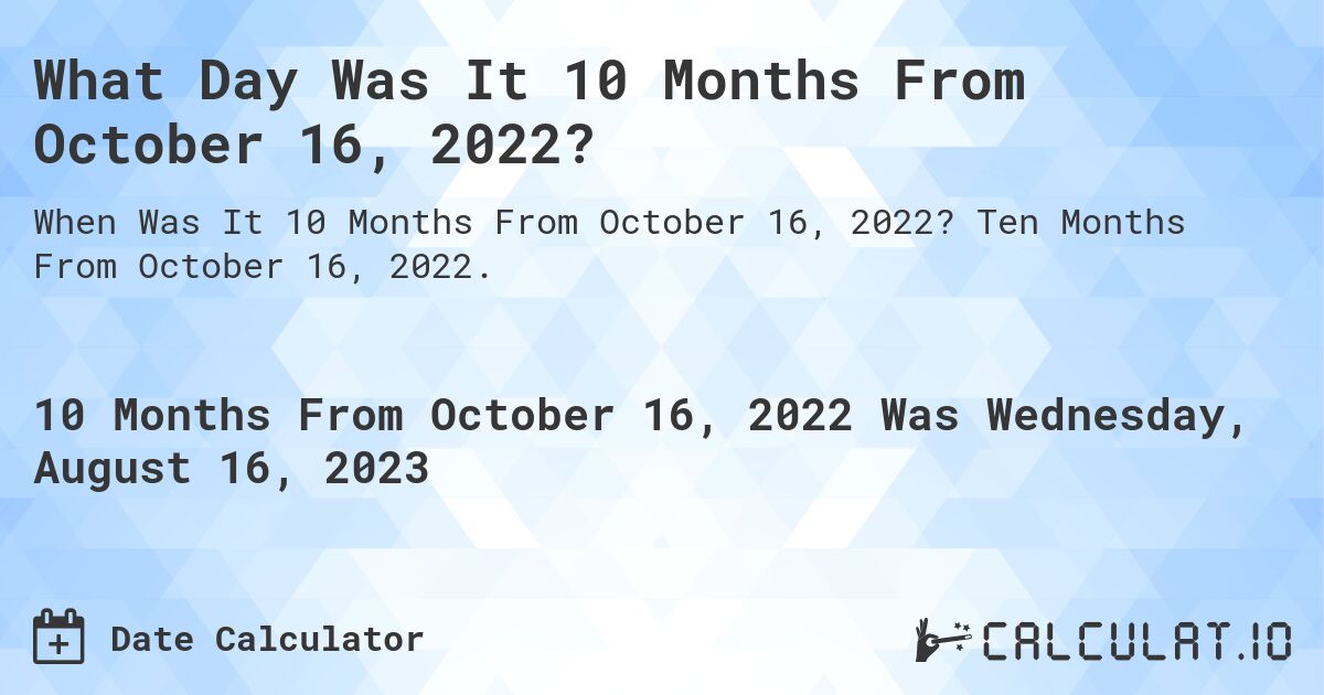 What Day Was It 10 Months From October 16, 2022?. Ten Months From October 16, 2022.