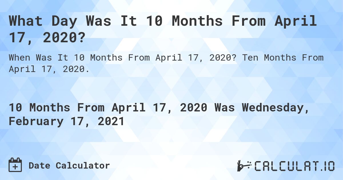 What Day Was It 10 Months From April 17, 2020?. Ten Months From April 17, 2020.