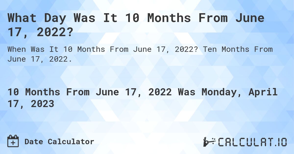 What Day Was It 10 Months From June 17, 2022?. Ten Months From June 17, 2022.