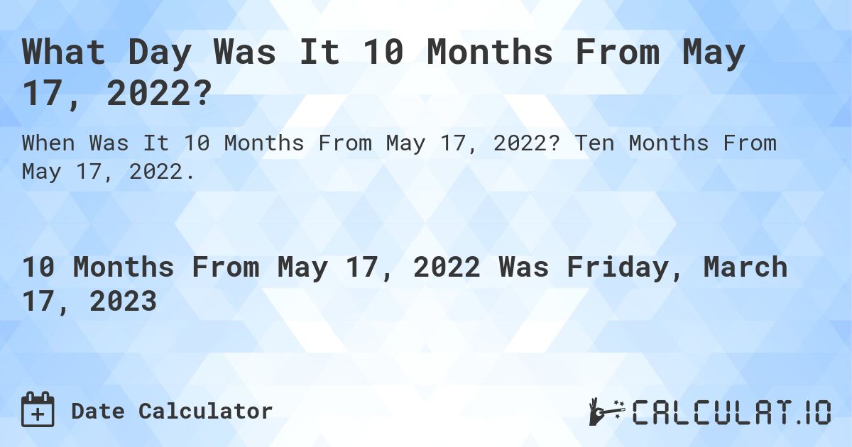 What Day Was It 10 Months From May 17, 2022?. Ten Months From May 17, 2022.