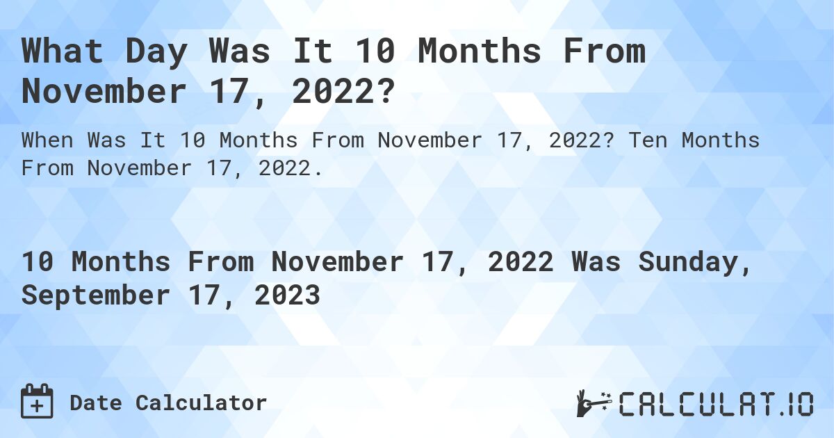 What Day Was It 10 Months From November 17, 2022?. Ten Months From November 17, 2022.