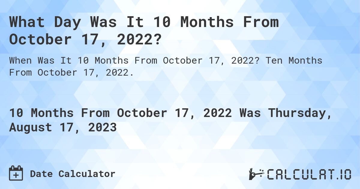 What Day Was It 10 Months From October 17, 2022?. Ten Months From October 17, 2022.