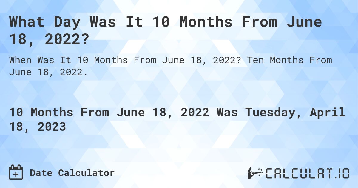 What Day Was It 10 Months From June 18, 2022?. Ten Months From June 18, 2022.