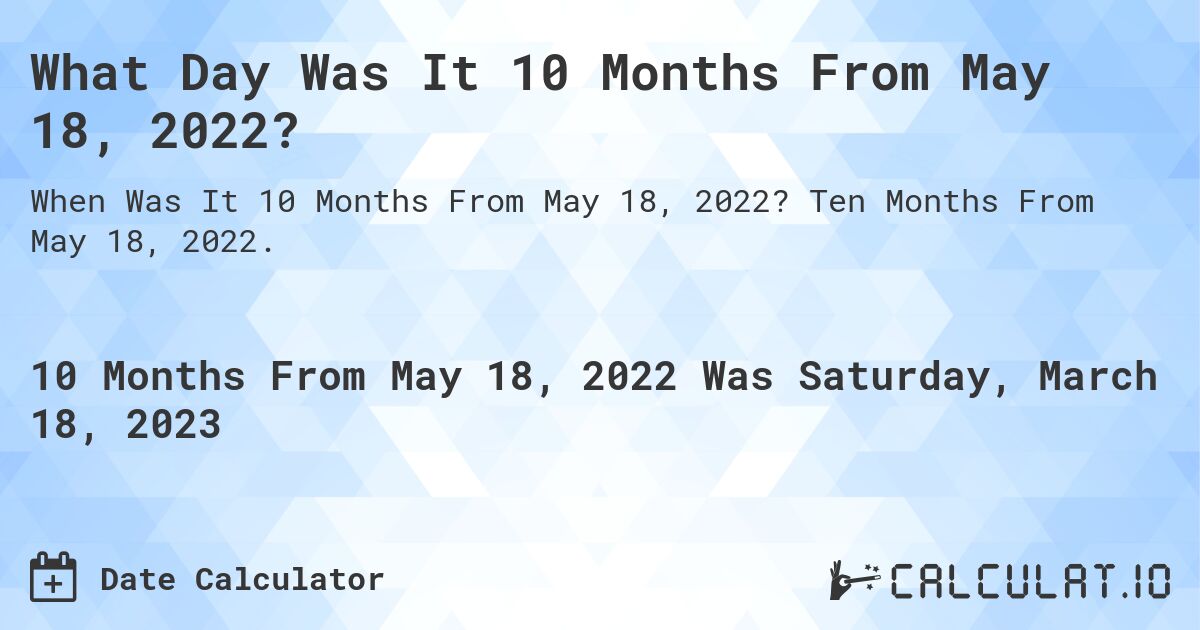What Day Was It 10 Months From May 18, 2022?. Ten Months From May 18, 2022.