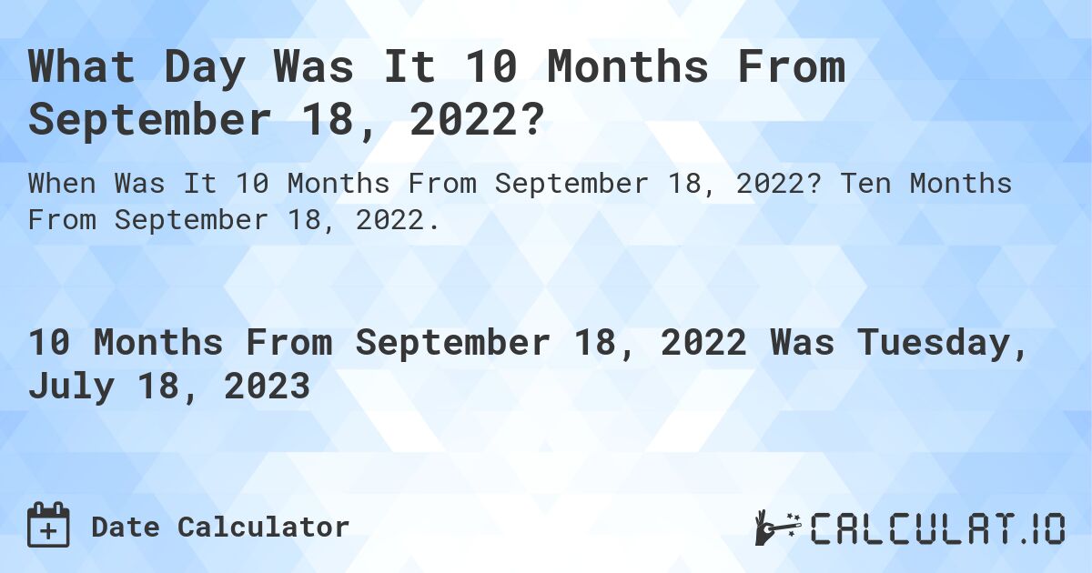 What Day Was It 10 Months From September 18, 2022?. Ten Months From September 18, 2022.