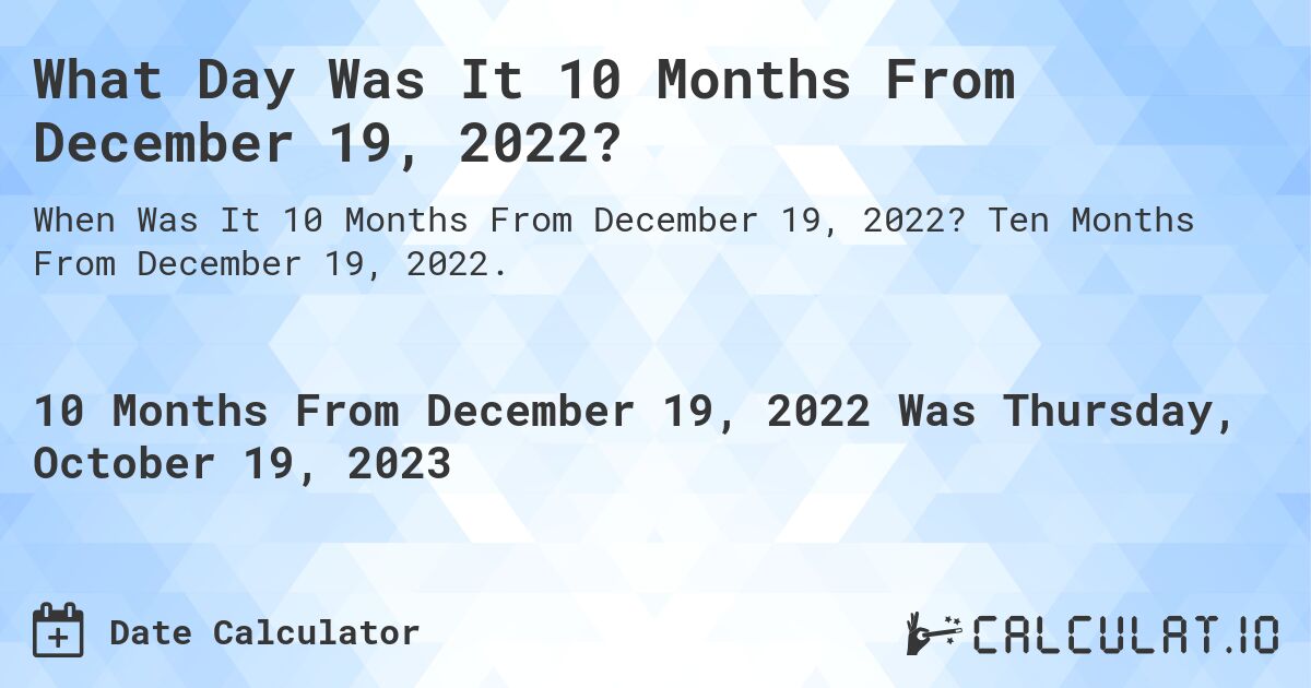 What Day Was It 10 Months From December 19, 2022?. Ten Months From December 19, 2022.