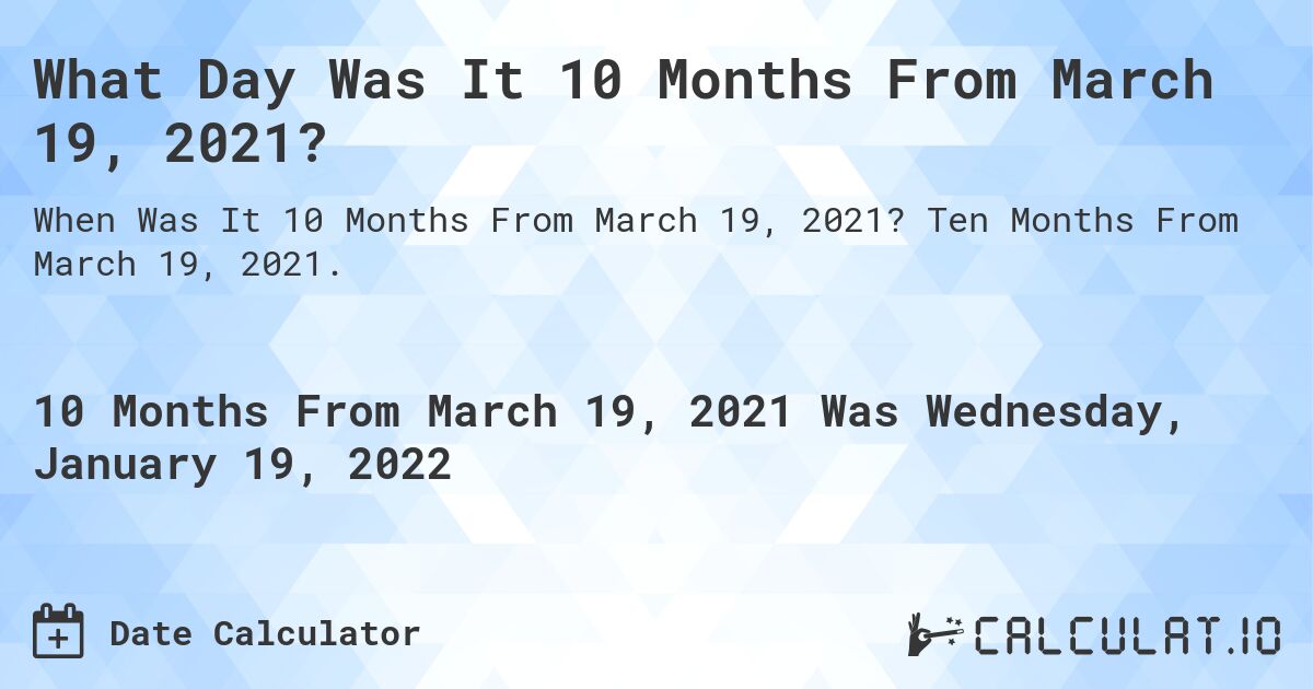 What Day Was It 10 Months From March 19, 2021?. Ten Months From March 19, 2021.
