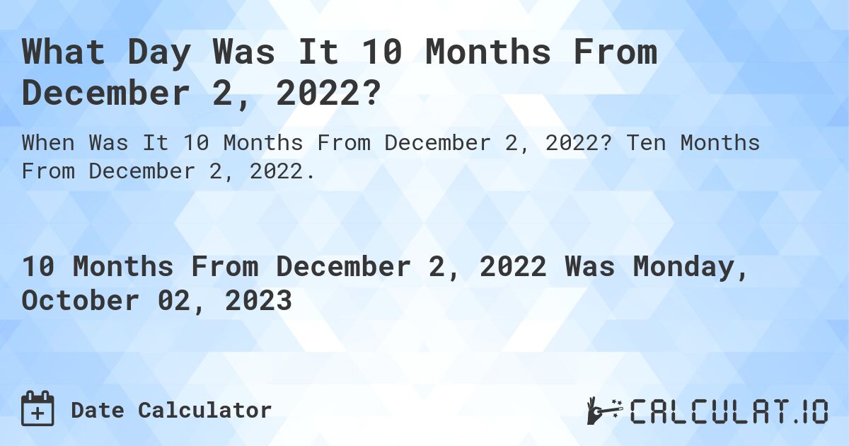 What Day Was It 10 Months From December 2, 2022?. Ten Months From December 2, 2022.