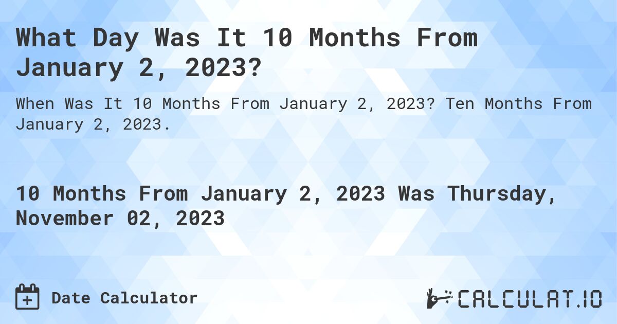 What Day Was It 10 Months From January 2, 2023?. Ten Months From January 2, 2023.