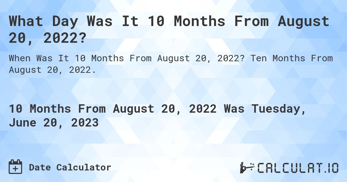 What Day Was It 10 Months From August 20, 2022?. Ten Months From August 20, 2022.