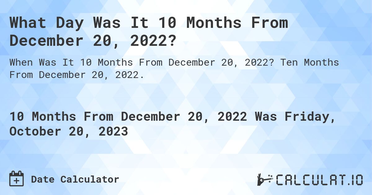What Day Was It 10 Months From December 20, 2022?. Ten Months From December 20, 2022.