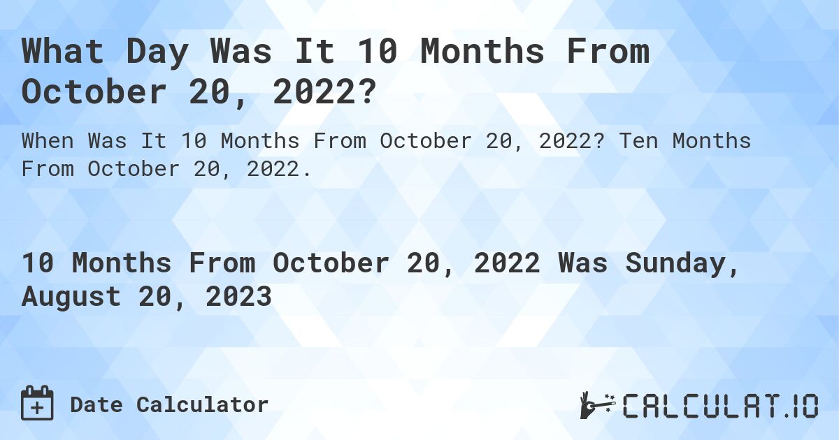 What Day Was It 10 Months From October 20, 2022?. Ten Months From October 20, 2022.
