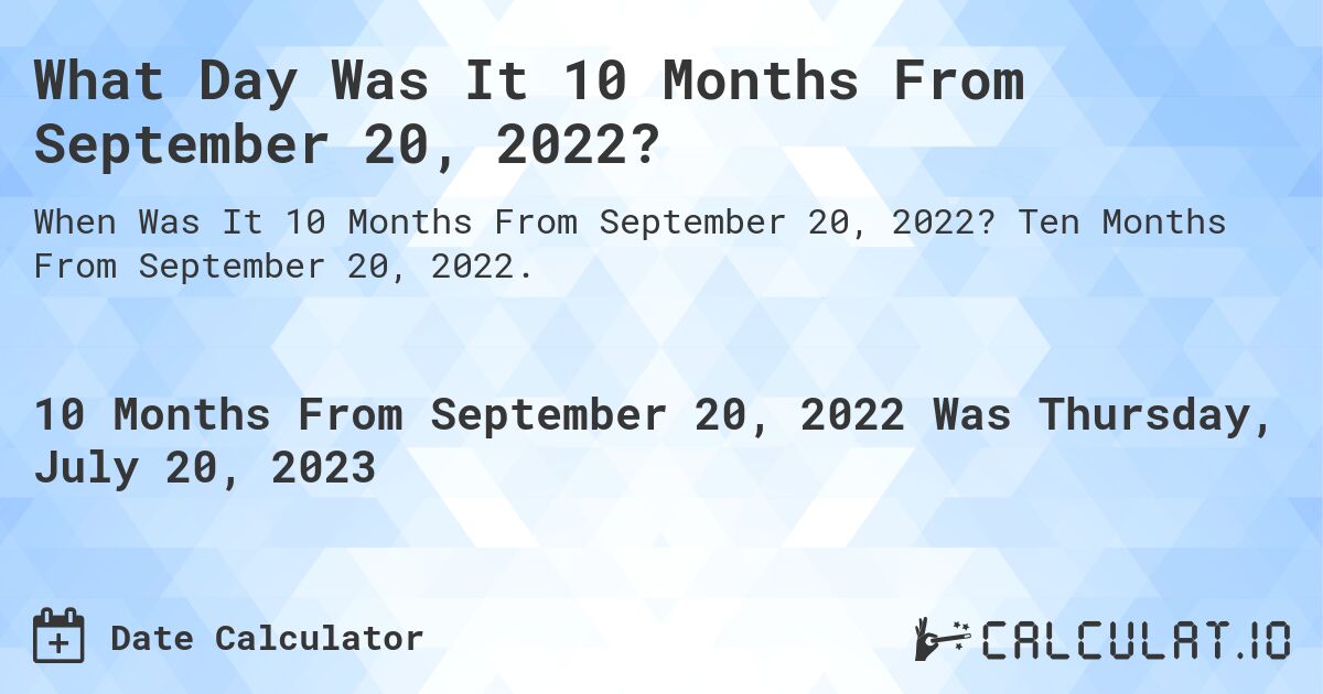 What Day Was It 10 Months From September 20, 2022?. Ten Months From September 20, 2022.