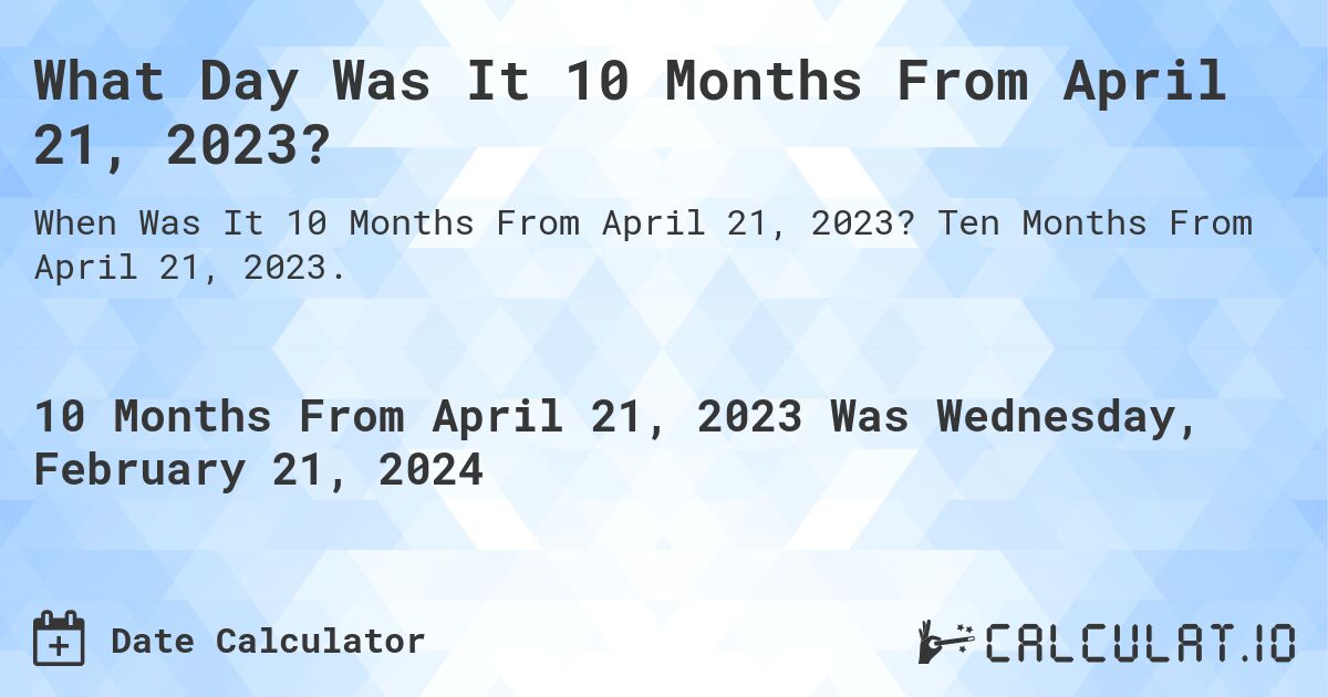 What Day Was It 10 Months From April 21, 2023?. Ten Months From April 21, 2023.