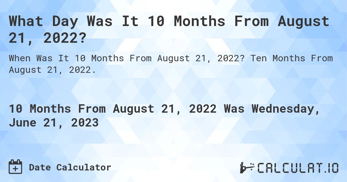 What Day Was It 10 Months From August 21, 2022?. Ten Months From August 21, 2022.