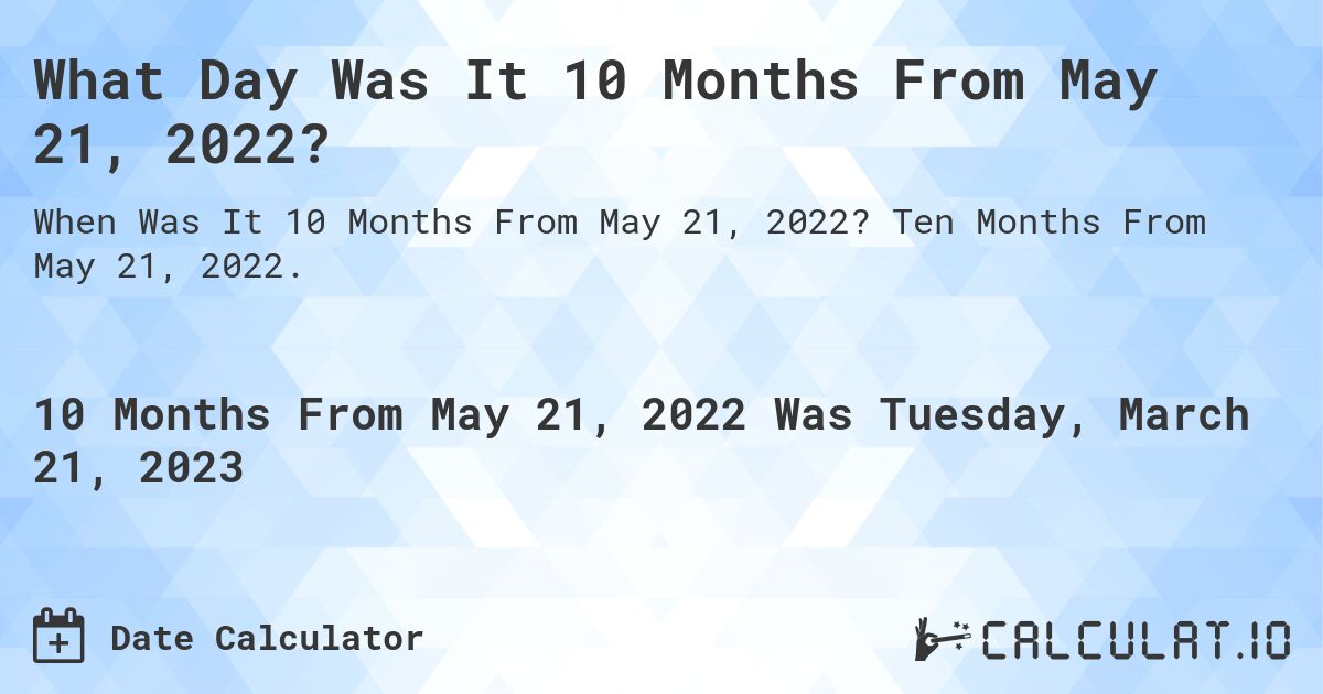 What Day Was It 10 Months From May 21, 2022?. Ten Months From May 21, 2022.