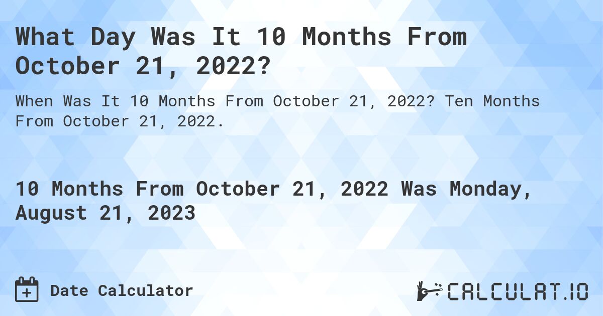 What Day Was It 10 Months From October 21, 2022?. Ten Months From October 21, 2022.
