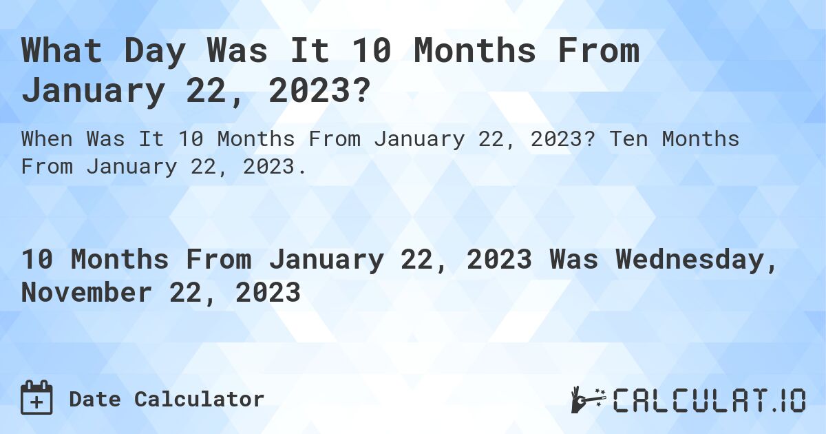 What Day Was It 10 Months From January 22, 2023?. Ten Months From January 22, 2023.