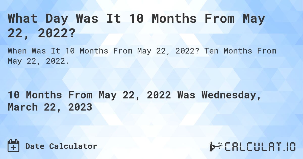 What Day Was It 10 Months From May 22, 2022?. Ten Months From May 22, 2022.