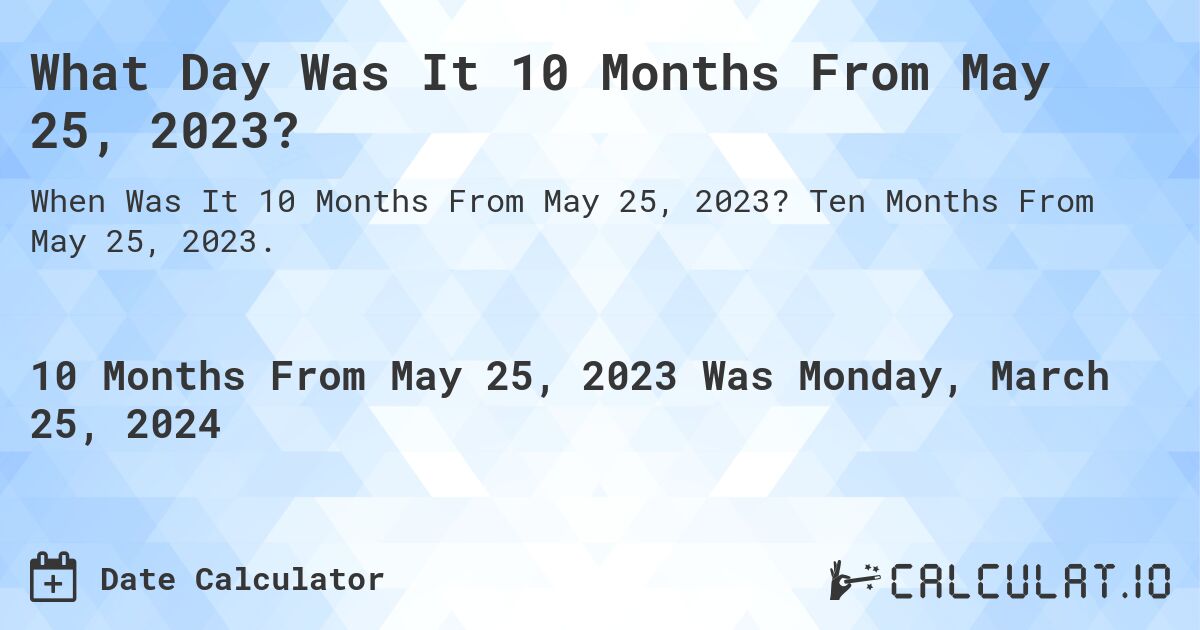 What Day Was It 10 Months From May 25, 2023?. Ten Months From May 25, 2023.