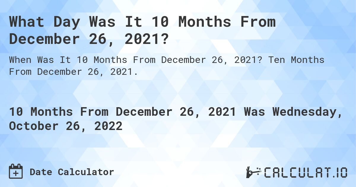 What Day Was It 10 Months From December 26, 2021?. Ten Months From December 26, 2021.
