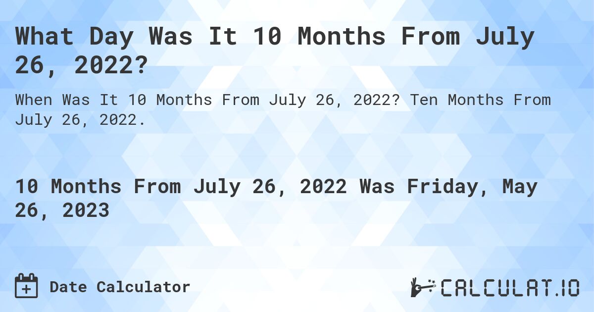 What Day Was It 10 Months From July 26, 2022?. Ten Months From July 26, 2022.