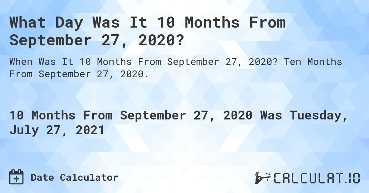 What Day Was It 10 Months From September 27, 2020?. Ten Months From September 27, 2020.