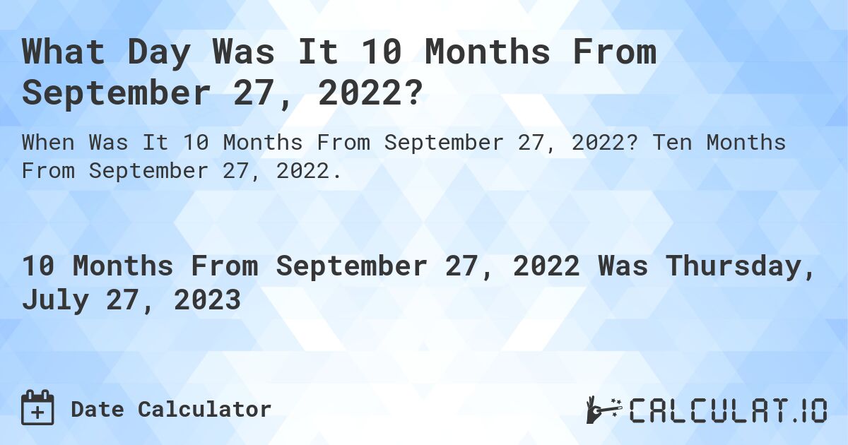 What Day Was It 10 Months From September 27, 2022?. Ten Months From September 27, 2022.