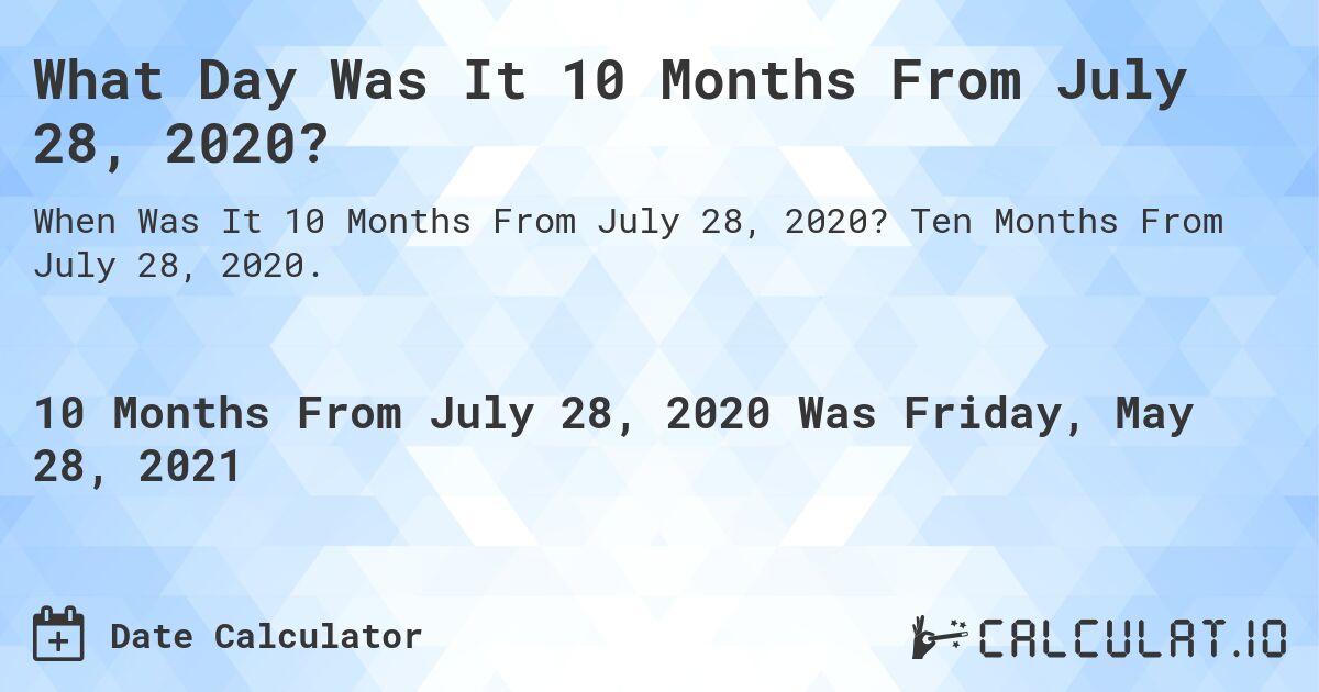 What Day Was It 10 Months From July 28, 2020?. Ten Months From July 28, 2020.