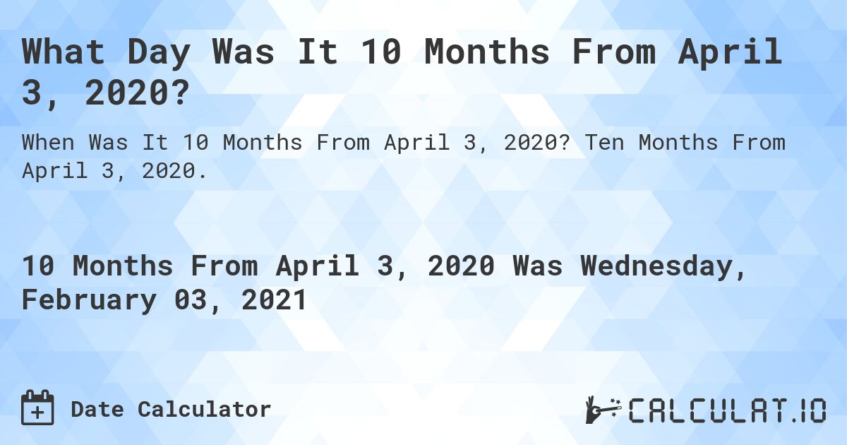 What Day Was It 10 Months From April 3, 2020?. Ten Months From April 3, 2020.