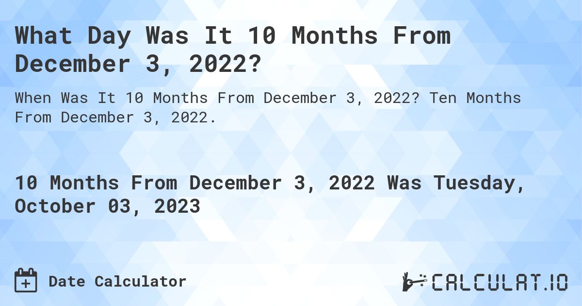 What Day Was It 10 Months From December 3, 2022?. Ten Months From December 3, 2022.