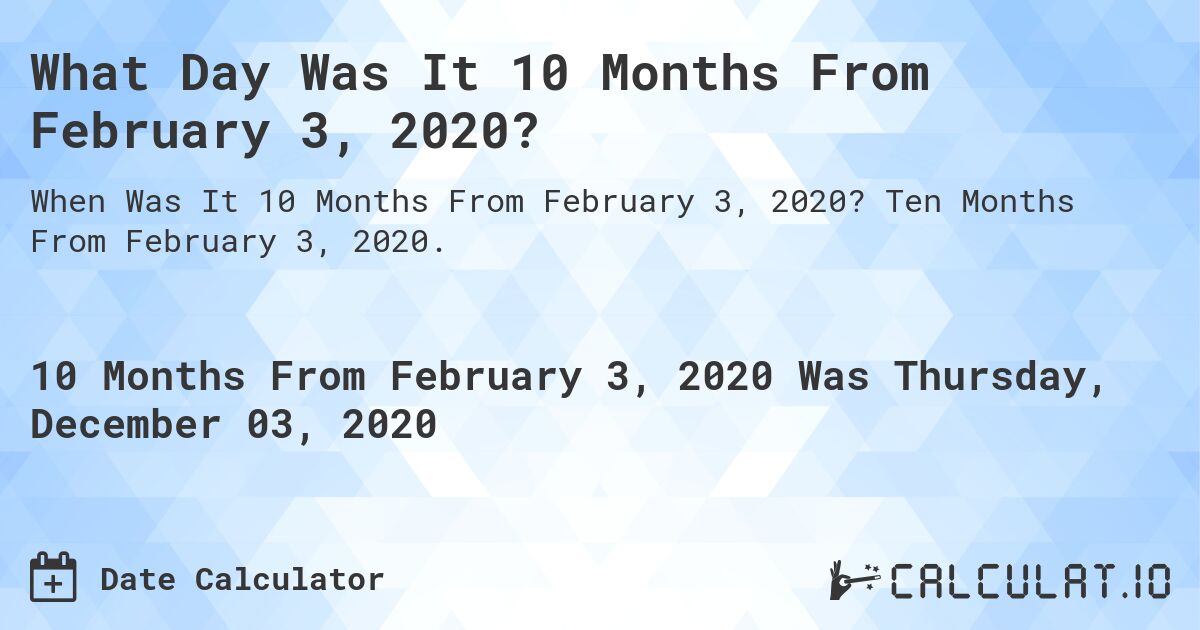 What Day Was It 10 Months From February 3, 2020?. Ten Months From February 3, 2020.
