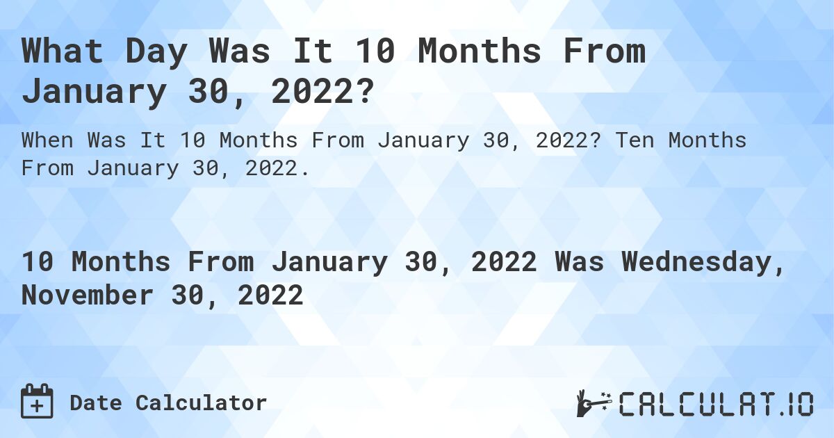 What Day Was It 10 Months From January 30, 2022?. Ten Months From January 30, 2022.
