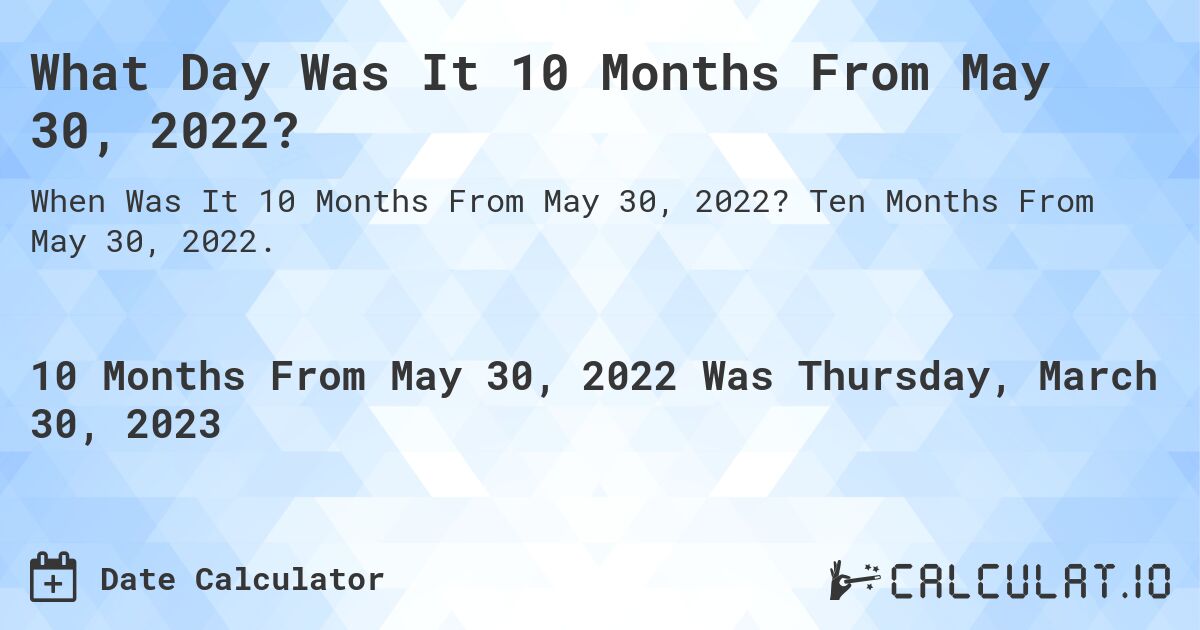What Day Was It 10 Months From May 30, 2022?. Ten Months From May 30, 2022.