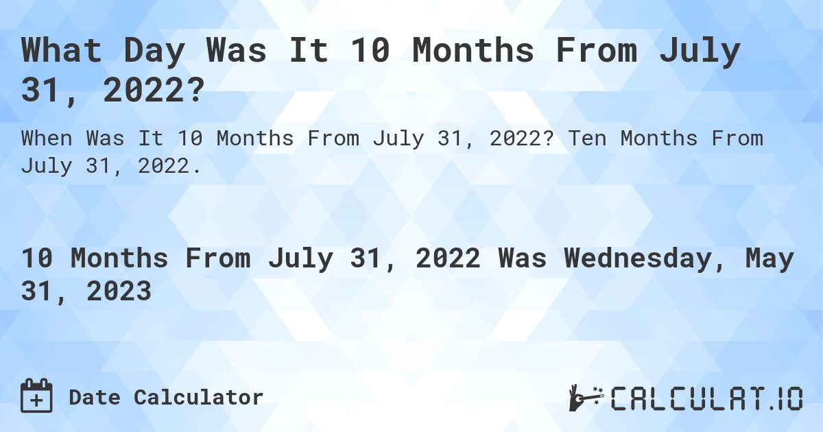What Day Was It 10 Months From July 31, 2022?. Ten Months From July 31, 2022.