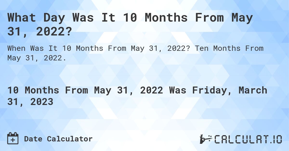 What Day Was It 10 Months From May 31, 2022?. Ten Months From May 31, 2022.