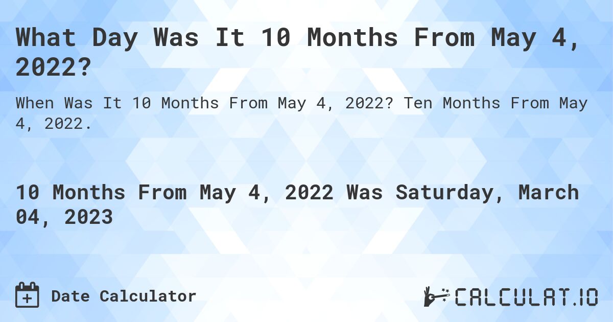 What Day Was It 10 Months From May 4, 2022?. Ten Months From May 4, 2022.