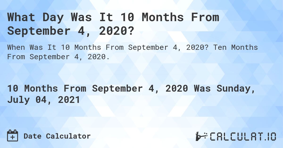 What Day Was It 10 Months From September 4, 2020?. Ten Months From September 4, 2020.