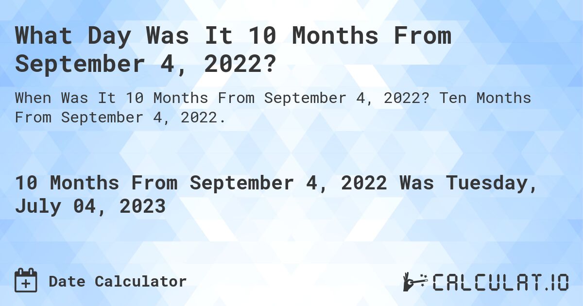 What Day Was It 10 Months From September 4, 2022?. Ten Months From September 4, 2022.