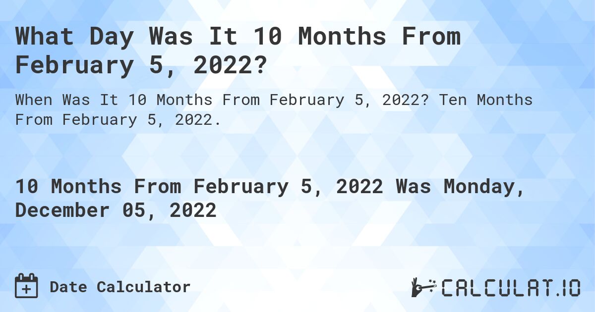 What Day Was It 10 Months From February 5, 2022?. Ten Months From February 5, 2022.