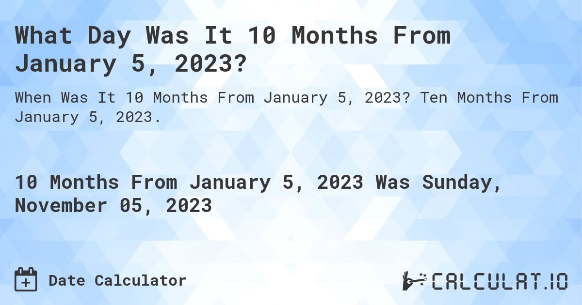 What Day Was It 10 Months From January 5, 2023?. Ten Months From January 5, 2023.