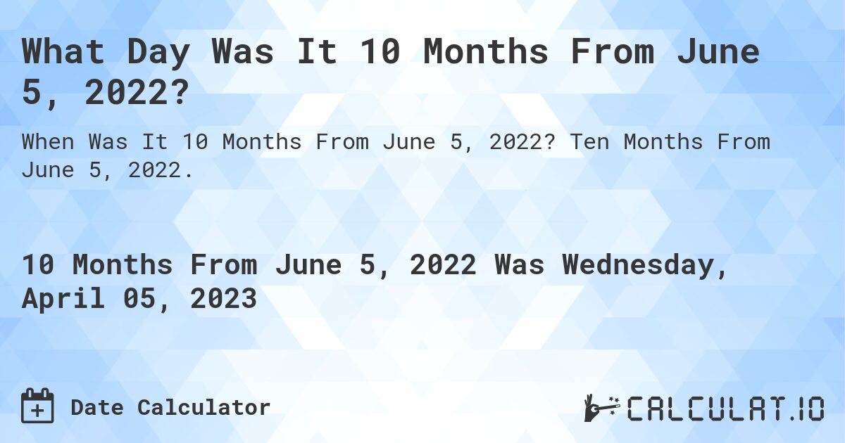 What Day Was It 10 Months From June 5, 2022?. Ten Months From June 5, 2022.
